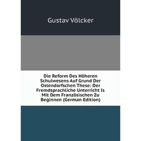 Книга Die Reform Des Höheren Schulwesens Auf Grund Der Ostendorfschen These: Der Fremdsprachliche Unterricht Is Mit Dem Französischen Zu Beginnen (Ger
Книга Die Reform Des Höheren Schulwesens Auf Grund Der Ostendorfschen These: Der Fremdsprachliche Unterricht Is Mit Dem Französischen Zu Beginnen (Ger