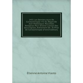 Книга 1453. Les Derniers Jours De Constantinople: Fin Du Règne De Jean Paléologue, Nouvelles Tentatives Pour Amener L'Union Des Deux Églises, Avènemen
Книга 1453. Les Derniers Jours De Constantinople: Fin Du Règne De Jean Paléologue, Nouvelles Tentatives Pour Amener L'Union Des Deux Églises, Avènemen