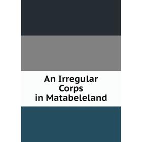 Книга An Irregular Corps in Matabeleland 
Книга An Irregular Corps in Matabeleland