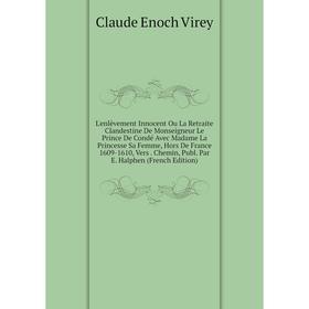 Книга L'enlèvement Innocent Ou La Retraite Clandestine De Monseigneur Le Prince De Condé Avec Madame La Princesse Sa Femme, Hors De France 1609-1610
Книга L'enlèvement Innocent Ou La Retraite Clandestine De Monseigneur Le Prince De Condé Avec Madame La Princesse Sa Femme, Hors De France 1609-1610