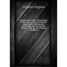 Книга Debates and Other Proceedings of the Convention of Virginia: Convened at Richmond, on Monday the Second Day of June, 1788, for the Purpose of De
Книга Debates and Other Proceedings of the Convention of Virginia: Convened at Richmond, on Monday the Second Day of June, 1788, for the Purpose of De