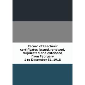 Книга Record of teachers' certificates issued, renewed, duplicated and extended from February 1 to December 31, 1918
Книга Record of teachers' certificates issued, renewed, duplicated and extended from February 1 to December 31, 1918