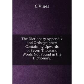 Книга The Dictionary Appendix and Orthographer: Containing Upwards of Seven Thousand Words Not Found in the Dictionary.
Книга The Dictionary Appendix and Orthographer: Containing Upwards of Seven Thousand Words Not Found in the Dictionary.