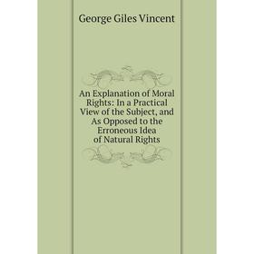 Книга An Explanation of Moral Rights: In a Practical View of the Subject, and As Opposed to the Erroneous Idea of Natural Rights
Книга An Explanation of Moral Rights: In a Practical View of the Subject, and As Opposed to the Erroneous Idea of Natural Rights