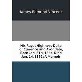 Книга His Royal Highness Duke of Clarence and Avondale, Born Jan. 8Th, 1864-Died Jan. 14, 1892: A Memoir
Книга His Royal Highness Duke of Clarence and Avondale, Born Jan. 8Th, 1864-Died Jan. 14, 1892: A Memoir