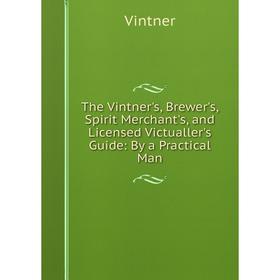 Книга The Vintner's, Brewer's, Spirit Merchant's, and Licensed Victualler's Guide: By a Practical Man
Книга The Vintner's, Brewer's, Spirit Merchant's, and Licensed Victualler's Guide: By a Practical Man