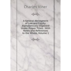 Книга A General Abridgment of Law and Equity: Alphabetically Digested Under Proper Titles: With Notes and References to the Whole, Volume 1
Книга A General Abridgment of Law and Equity: Alphabetically Digested Under Proper Titles: With Notes and References to the Whole, Volume 1