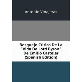 Книга Bosquejo Critico De La Vida De Lord Byron, De Emilio Castelar (Spanish Edition)
Книга Bosquejo Critico De La Vida De Lord Byron, De Emilio Castelar (Spanish Edition)