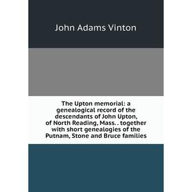 Книга The Upton memorial: a genealogical record of the descendants of John Upton, of North Reading, Mass.. together with short genealogies of the Putn
Книга The Upton memorial: a genealogical record of the descendants of John Upton, of North Reading, Mass.. together with short genealogies of the Putn