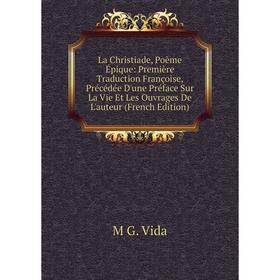 Книга La Christiade, Poème Épique: Première Traduction Françoise, Précédée D'une Préface Sur La Vie Et Les Ouvrages De L'auteur
Книга La Christiade, Poème Épique: Première Traduction Françoise, Précédée D'une Préface Sur La Vie Et Les Ouvrages De L'auteur