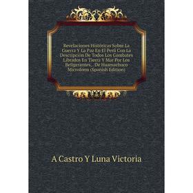 Книга Revelaciones Históricas Sobre La Guerra Y La Paz En El Perú Con La Descripción De Todos Los Combates Librados En Tierra Y Mar Por Los Beligerant
Книга Revelaciones Históricas Sobre La Guerra Y La Paz En El Perú Con La Descripción De Todos Los Combates Librados En Tierra Y Mar Por Los Beligerant