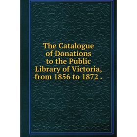 Книга The Catalogue of Donations to the Public Library of Victoria, from 1856 to 1872.
Книга The Catalogue of Donations to the Public Library of Victoria, from 1856 to 1872.