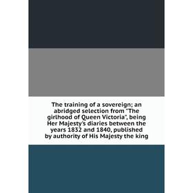 Книга The training of a sovereign; an abridged selection from The girlhood of Queen Victoria, being Her Majesty's diaries between the years 1832 and 1
Книга The training of a sovereign; an abridged selection from The girlhood of Queen Victoria, being Her Majesty's diaries between the years 1832 and 1