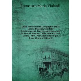Книга Della Famosissima Compagnia Della Lesina Dialogo, Capitoli, Ragionamenti: Con L'Assotigliamento in Tredici Punture Della Punta D'Essa Lesina. Al
Книга Della Famosissima Compagnia Della Lesina Dialogo, Capitoli, Ragionamenti: Con L'Assotigliamento in Tredici Punture Della Punta D'Essa Lesina. Al
