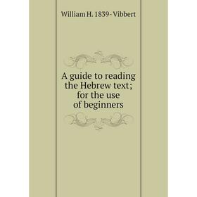 Книга A guide to reading the Hebrew text; for the use of beginners 
Книга A guide to reading the Hebrew text; for the use of beginners