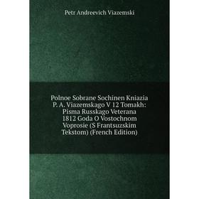 Книга Polnoe Sobrane Sochinen Kniazia P. A. Viazemskago V 12 Tomakh: Pisma Russkago Veterana 1812 Goda O Vostochnom Voprosie (S Frantsuzskim Tekstom)
Книга Polnoe Sobrane Sochinen Kniazia P. A. Viazemskago V 12 Tomakh: Pisma Russkago Veterana 1812 Goda O Vostochnom Voprosie (S Frantsuzskim Tekstom)