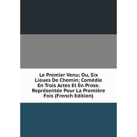 Книга Le Premier Venu; Ou, Six Lieues De Chemin; Comédie En Trois Actes Et En Prose Représentée Pour La Première Fois
Книга Le Premier Venu; Ou, Six Lieues De Chemin; Comédie En Trois Actes Et En Prose Représentée Pour La Première Fois