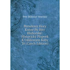 Книга Persekuce Hory Kutné Po Bitv Blohorské: Historický Píspvek K Událostem Koby Té (Czech Edition)
Книга Persekuce Hory Kutné Po Bitv Blohorské: Historický Píspvek K Událostem Koby Té (Czech Edition)