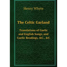Книга The Celtic GarlandTranslations of Gaelic and English Songs, and Gaelic Readings, &C., &C
Книга The Celtic GarlandTranslations of Gaelic and English Songs, and Gaelic Readings, &C., &C