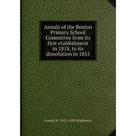 Книга Annals of the Boston Primary School Committee from its first etablishment in 1818, to its dissolution in 1855
Книга Annals of the Boston Primary School Committee from its first etablishment in 1818, to its dissolution in 1855