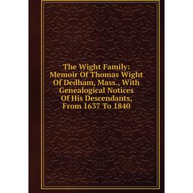 Книга The Wight Family: Memoir Of Thomas Wight Of Dedham, Mass., With Genealogical Notices Of His Descendants, From 1637 To 1840
Книга The Wight Family: Memoir Of Thomas Wight Of Dedham, Mass., With Genealogical Notices Of His Descendants, From 1637 To 1840