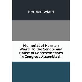 Книга Memoria l of Norman Wiard: To the Senate and House of Representatives in Congress Assembled
Книга Memoria l of Norman Wiard: To the Senate and House of Representatives in Congress Assembled