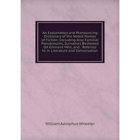 Книга An Explanatory and Pronouncing Dictionary of the Noted Names of Fiction: Including Also Familiar Pseudonums, Surnames Bestowed On Eminent Men, a
Книга An Explanatory and Pronouncing Dictionary of the Noted Names of Fiction: Including Also Familiar Pseudonums, Surnames Bestowed On Eminent Men, a