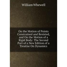 Книга On the Motion of Points Constrained and Resisted, and On the Motion of a Rigid Body: The Second Part of a New Edition of a Treatise On Dynamics
Книга On the Motion of Points Constrained and Resisted, and On the Motion of a Rigid Body: The Second Part of a New Edition of a Treatise On Dynamics
