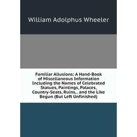 Книга Familiar Allusions: A Hand-Book of Miscellaneous Information Including the Names of Celebrated Statues, Paintings, Palaces, Country-Seats, Ruins
Книга Familiar Allusions: A Hand-Book of Miscellaneous Information Including the Names of Celebrated Statues, Paintings, Palaces, Country-Seats, Ruins