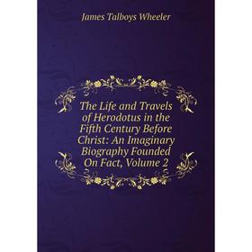 Книга The Life and Travels of Herodotus in the Fifth Century Before Christ: An Imaginary Biography Founded On Fact, Volume 2
Книга The Life and Travels of Herodotus in the Fifth Century Before Christ: An Imaginary Biography Founded On Fact, Volume 2