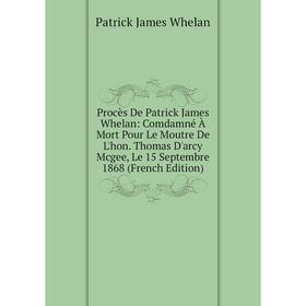 Книга Procès De Patrick James Whelan: Comdamné À Mort Pour Le Moutre De L'hon. Thomas D'arcy Mcgee, Le 15 Septembre 1868 (French Edition)
Книга Procès De Patrick James Whelan: Comdamné À Mort Pour Le Moutre De L'hon. Thomas D'arcy Mcgee, Le 15 Septembre 1868 (French Edition)