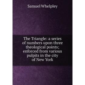 Книга The Triangle: a series of numbers upon three theological points; enforced from various pulpits in the city of New York
Книга The Triangle: a series of numbers upon three theological points; enforced from various pulpits in the city of New York