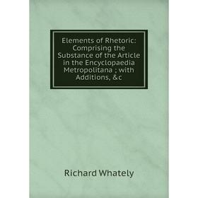Книга Elements of Rhetoric: Comprising the Substance of the Article in the Encyclopaedia Metropolitana; with Additions, c
Книга Elements of Rhetoric: Comprising the Substance of the Article in the Encyclopaedia Metropolitana; with Additions, c