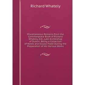 Книга Miscellaneous Remains from the Commonplace Book of Richard Whately, DD, Late Archbishop of Dublin: Being a Collection of Notes and Essays Made D
Книга Miscellaneous Remains from the Commonplace Book of Richard Whately, DD, Late Archbishop of Dublin: Being a Collection of Notes and Essays Made D