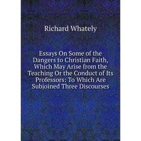 Книга Essays On Some of the Dangers to Christian Faith, Which May Arise from the Teaching Or the Conduct of Its Professors: To Which Are Subjoined Thr
Книга Essays On Some of the Dangers to Christian Faith, Which May Arise from the Teaching Or the Conduct of Its Professors: To Which Are Subjoined Thr
