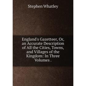 Книга England's Gazetteer, Or, an Accurate Description of All the Cities, Towns, and Villages of the Kingdom: In Three Volumes.
Книга England's Gazetteer, Or, an Accurate Description of All the Cities, Towns, and Villages of the Kingdom: In Three Volumes.