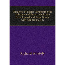 Книга Elements of Logic: Comprising the Substance of the Article in the Encyclopaedia Metropolitana, with Additions, C
Книга Elements of Logic: Comprising the Substance of the Article in the Encyclopaedia Metropolitana, with Additions, C