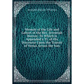 Книга Memoir of the Life and Labors of the Rev Jeremiah Horrox: To Which Is Appended a Tr of His Discourse Upon the Transit of Venus Across the Sun
Книга Memoir of the Life and Labors of the Rev Jeremiah Horrox: To Which Is Appended a Tr of His Discourse Upon the Transit of Venus Across the Sun