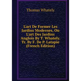 Книга L'art De Former Les Jardins Modernes, Ou L'art Des Jardins Anglois By T Whately Tr By F De P Latapie
Книга L'art De Former Les Jardins Modernes, Ou L'art Des Jardins Anglois By T Whately Tr By F De P Latapie