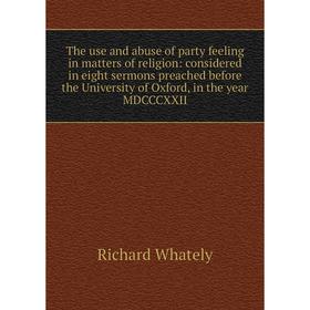 Книга The use and abuse of party feeling in matters of religion: considered in eight sermons preached before the University of Oxford, in the year MDC
Книга The use and abuse of party feeling in matters of religion: considered in eight sermons preached before the University of Oxford, in the year MDC