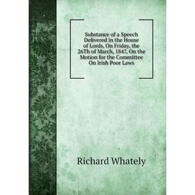 Книга Substance of a Speech Delivered in the House of Lords, On Friday, the 26Th of March, 1847, On the Motion for the Committee On Irish Poor Laws
Книга Substance of a Speech Delivered in the House of Lords, On Friday, the 26Th of March, 1847, On the Motion for the Committee On Irish Poor Laws