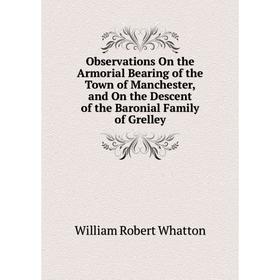Книга Observations On the Armorial Bearing of the Town of Manchester, and On the Descent of the Baronial Family of Grelley
Книга Observations On the Armorial Bearing of the Town of Manchester, and On the Descent of the Baronial Family of Grelley