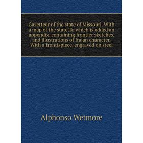 Книга Gazetteer of the state of Missouri. With a map of the state.To which is added an appendix, containing frontier sketches, and illustrations of In
Книга Gazetteer of the state of Missouri. With a map of the state.To which is added an appendix, containing frontier sketches, and illustrations of In