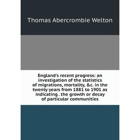 Книга England's recent progress: an investigation of the statistics of migrations, mortality, c. in the twenty years from 1881 to 1901 as indicating.
Книга England's recent progress: an investigation of the statistics of migrations, mortality, c. in the twenty years from 1881 to 1901 as indicating.
