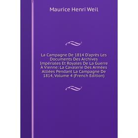Книга La Campagne De 1814 D'après Les Documents Des Archives Impériales Et Royales De La Guerre À Vienne: La Cavalerie Des Armées Alliées Pendant La C
Книга La Campagne De 1814 D'après Les Documents Des Archives Impériales Et Royales De La Guerre À Vienne: La Cavalerie Des Armées Alliées Pendant La C