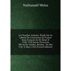 Книга La Chambre Ardente: Étude Sur La Liberté De Conscience En France Sous François Ier Et Henri II 1540-1550 Suivie D'environ 500 Arrêts Inédits
Книга La Chambre Ardente: Étude Sur La Liberté De Conscience En France Sous François Ier Et Henri II 1540-1550 Suivie D'environ 500 Arrêts Inédits