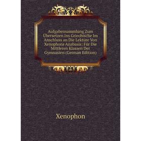 Книга Aufgabensammlung Zum Übersetzen Ins Griechische Im Anschluss an Die Lektüre Von Xenophons Anabasis: Für Die Mittleren Klassen Der Gymnasien (Ger
Книга Aufgabensammlung Zum Übersetzen Ins Griechische Im Anschluss an Die Lektüre Von Xenophons Anabasis: Für Die Mittleren Klassen Der Gymnasien (Ger
