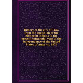 Книга History of the city of Troy, from the expulsion of the Mohegan Indians to the present centennial year of the independence of the United States o
Книга History of the city of Troy, from the expulsion of the Mohegan Indians to the present centennial year of the independence of the United States o