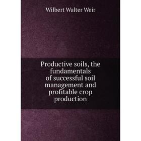 Книга Productive soils, the fundamentals of successful soil management and profitable crop production
Книга Productive soils, the fundamentals of successful soil management and profitable crop production