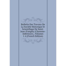 Книга Bulletin Des Travaux De La Société Historique Et Scientifique De Saint-Jean-D'angély
Книга Bulletin Des Travaux De La Société Historique Et Scientifique De Saint-Jean-D'angély